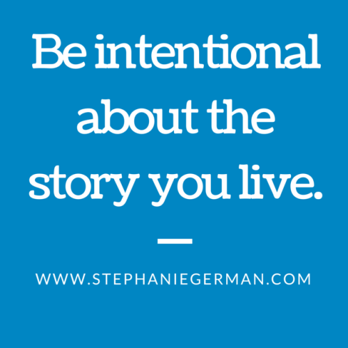 Be intentional about the story you live.