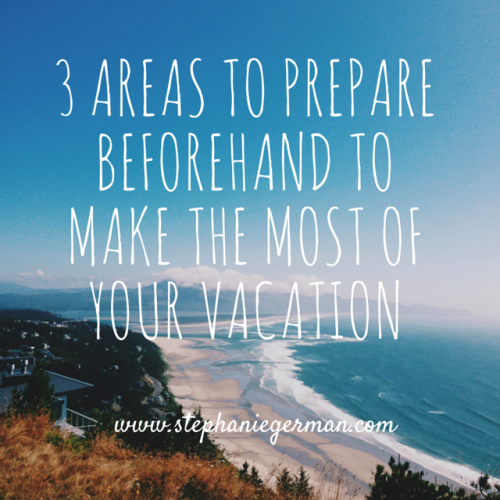 3 Areas to Prepare to make the most of vacation (2)