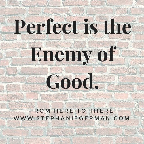 Perfect is the Enemy of Good.