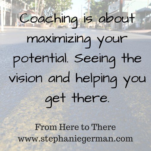 Coaching is about maximizing your potential. Seeing the vision and helping you get there.
